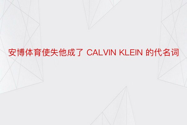 安博体育使失他成了 CALVIN KLEIN 的代名词
