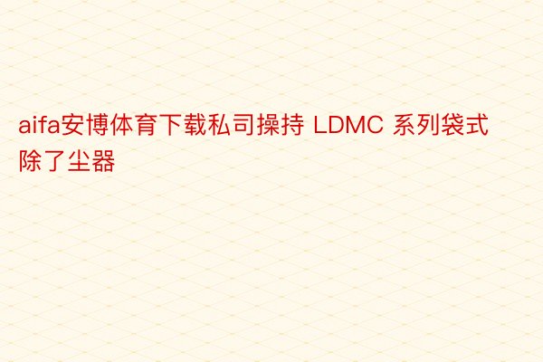 aifa安博体育下载私司操持 LDMC 系列袋式除了尘器