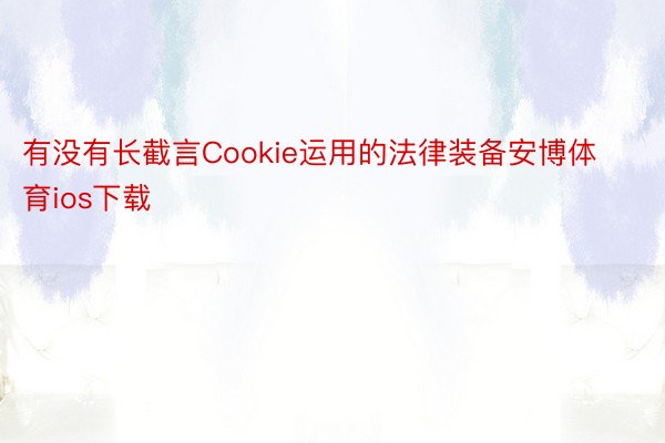 有没有长截言Cookie运用的法律装备安博体育ios下载